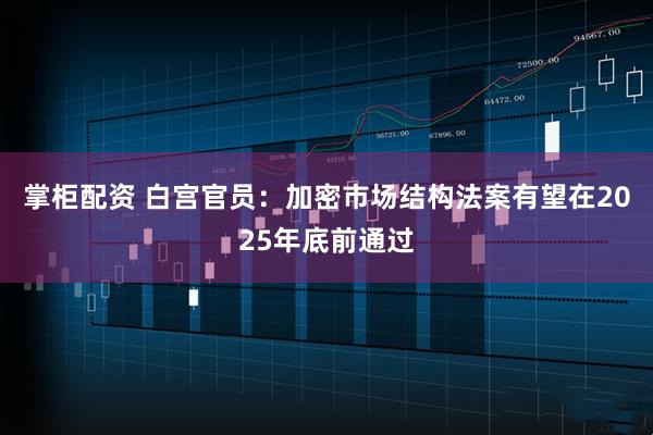 掌柜配资 白宫官员：加密市场结构法案有望在2025年底前通过