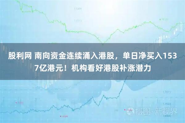 股利网 南向资金连续涌入港股,单日净买入1537亿港元!机构看好港股补涨潜力