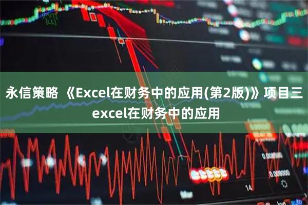 永信策略 《Excel在财务中的应用(第2版)》项目三 excel在财务中的应用