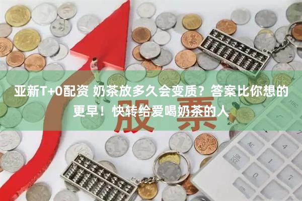 亚新T+0配资 奶茶放多久会变质？答案比你想的更早！快转给爱喝奶茶的人