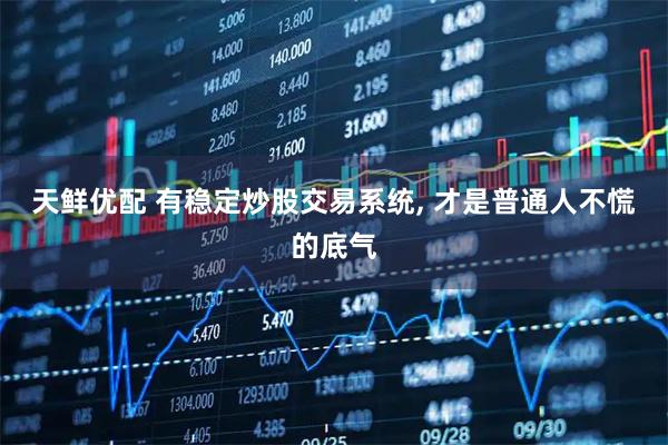 天鲜优配 有稳定炒股交易系统, 才是普通人不慌的底气
