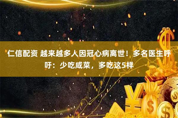 仁信配资 越来越多人因冠心病离世！多名医生呼吁：少吃咸菜，多吃这5样