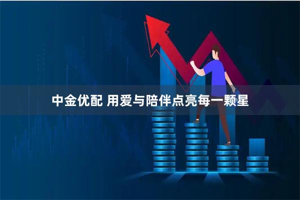 中金优配 用爱与陪伴点亮每一颗星