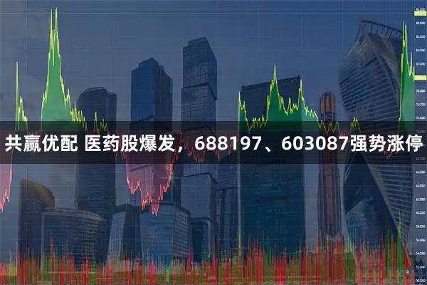 共赢优配 医药股爆发，688197、603087强势涨停