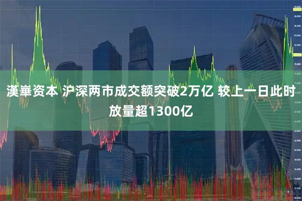 漢崋资本 沪深两市成交额突破2万亿 较上一日此时放量超1300亿